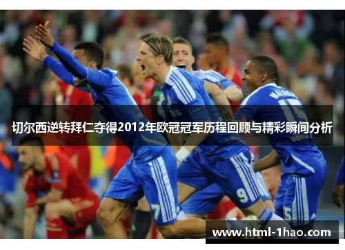 切尔西逆转拜仁夺得2012年欧冠冠军历程回顾与精彩瞬间分析