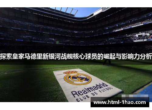探索皇家马德里新银河战舰核心球员的崛起与影响力分析