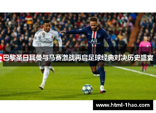 巴黎圣日耳曼与马赛激战再启足球经典对决历史盛宴