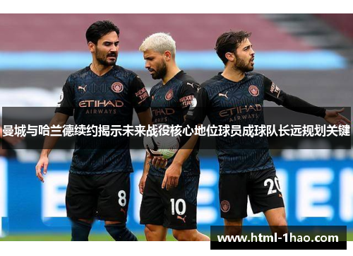 曼城与哈兰德续约揭示未来战役核心地位球员成球队长远规划关键