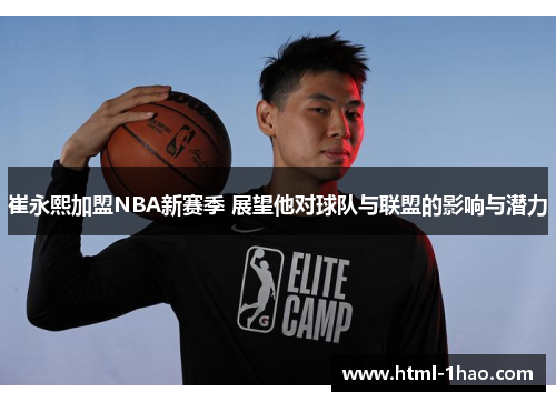 崔永熙加盟NBA新赛季 展望他对球队与联盟的影响与潜力