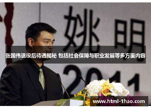 张国伟退役后待遇揭秘 包括社会保障与职业发展等多方面内容