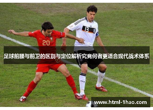 足球前腰与前卫的区别与定位解析究竟何者更适合现代战术体系