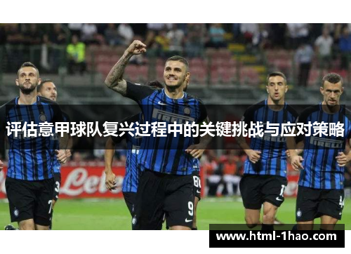 评估意甲球队复兴过程中的关键挑战与应对策略 评估意甲球队复兴过程中的关键挑战与应对策略