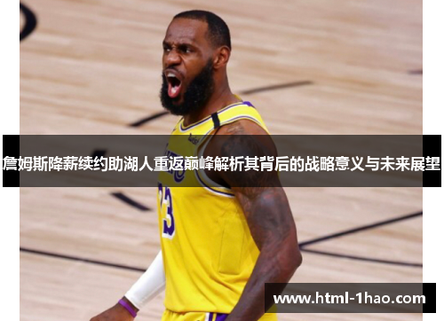詹姆斯降薪续约助湖人重返巅峰解析其背后的战略意义与未来展望 詹姆斯降薪续约助湖人重返巅峰解析其背后的战略意义与未来展望