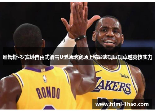 詹姆斯·罗宾逊自由式滑雪U型场地赛场上精彩表现展现卓越竞技实力 詹姆斯·罗宾逊自由式滑雪U型场地赛场上精彩表现展现卓越竞技实力