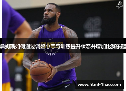 詹姆斯如何通过调整心态与训练提升状态并增加比赛乐趣 詹姆斯如何通过调整心态与训练提升状态并增加比赛乐趣