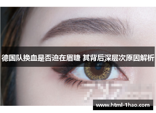 德国队换血是否迫在眉睫 其背后深层次原因解析 德国队换血是否迫在眉睫 其背后深层次原因解析