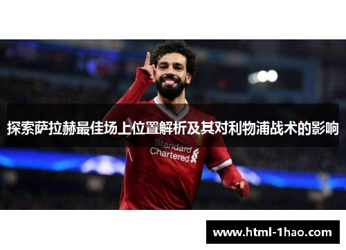 探索萨拉赫最佳场上位置解析及其对利物浦战术的影响