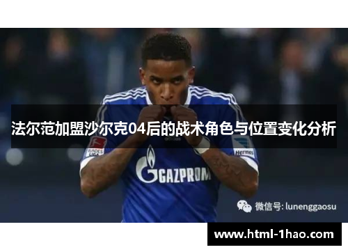法尔范加盟沙尔克04后的战术角色与位置变化分析