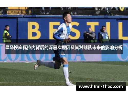 皇马换座瓦拉内背后的深层次原因及其对球队未来的影响分析