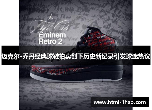 迈克尔·乔丹经典球鞋拍卖创下历史新纪录引发球迷热议 迈克尔·乔丹经典球鞋拍卖创下历史新纪录引发球迷热议