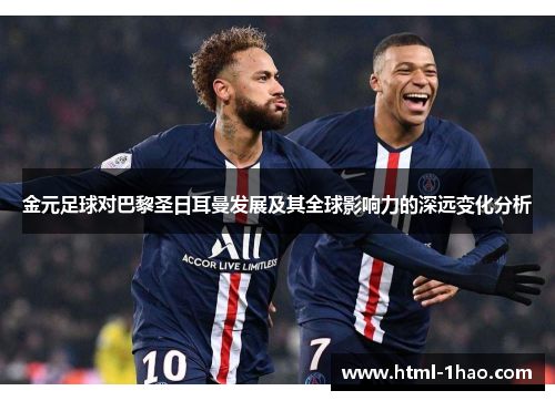 金元足球对巴黎圣日耳曼发展及其全球影响力的深远变化分析 金元足球对巴黎圣日耳曼发展及其全球影响力的深远变化分析