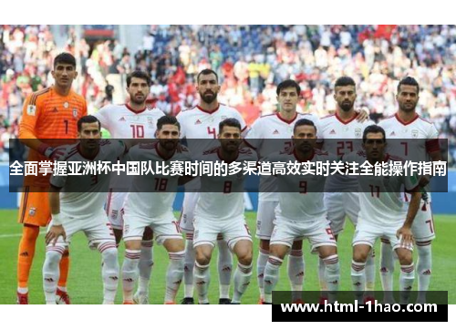 全面掌握亚洲杯中国队比赛时间的多渠道高效实时关注全能操作指南 全面掌握亚洲杯中国队比赛时间的多渠道高效实时关注全能操作指南