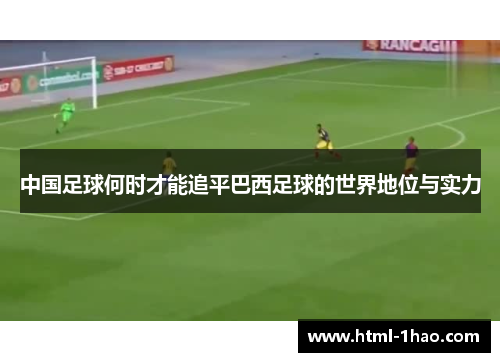 中国足球何时才能追平巴西足球的世界地位与实力 中国足球何时才能追平巴西足球的世界地位与实力