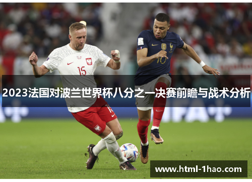 2023法国对波兰世界杯八分之一决赛前瞻与战术分析 2023法国对波兰世界杯八分之一决赛前瞻与战术分析
