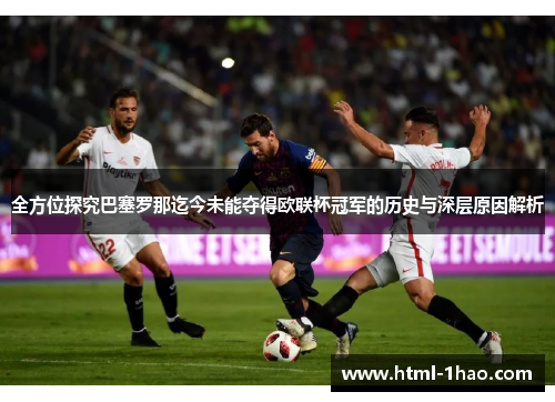 全方位探究巴塞罗那迄今未能夺得欧联杯冠军的历史与深层原因解析 全方位探究巴塞罗那迄今未能夺得欧联杯冠军的历史与深层原因解析