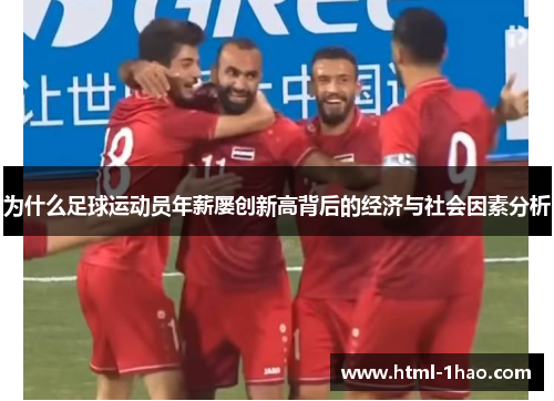 为什么足球运动员年薪屡创新高背后的经济与社会因素分析 为什么足球运动员年薪屡创新高背后的经济与社会因素分析