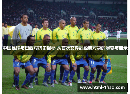 中国足球与巴西对抗史揭秘 从首次交锋到经典对决的演变与启示