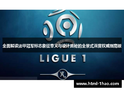 全面解读法甲冠军标志象征意义与设计奥秘的全景式深度权威指南版
