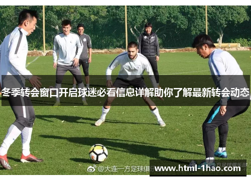 冬季转会窗口开启球迷必看信息详解助你了解最新转会动态