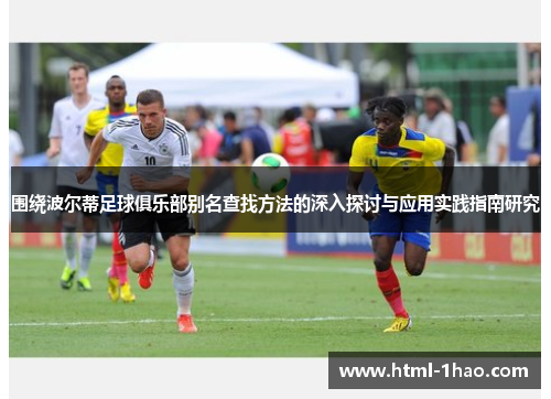 围绕波尔蒂足球俱乐部别名查找方法的深入探讨与应用实践指南研究