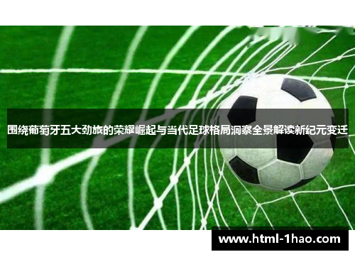 围绕葡萄牙五大劲旅的荣耀崛起与当代足球格局洞察全景解读新纪元变迁