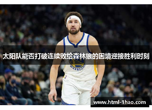 太阳队能否打破连续败给森林狼的困境迎接胜利时刻