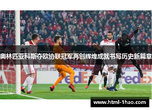奥林匹亚科斯夺欧协联冠军再创辉煌成就书写历史新篇章