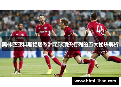 奥林匹亚科斯稳居欧洲足球顶尖行列的五大秘诀解析