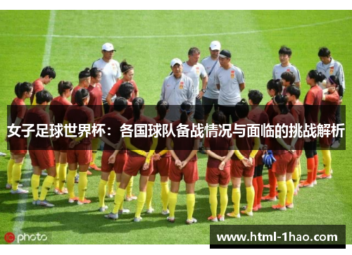 女子足球世界杯：各国球队备战情况与面临的挑战解析