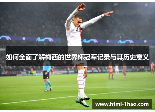 如何全面了解梅西的世界杯冠军记录与其历史意义