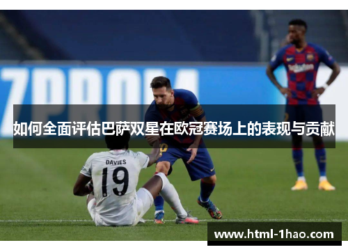 如何全面评估巴萨双星在欧冠赛场上的表现与贡献