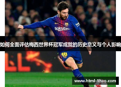 如何全面评估梅西世界杯冠军成就的历史意义与个人影响