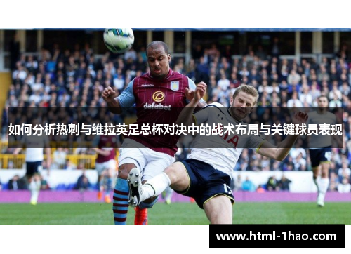 如何分析热刺与维拉英足总杯对决中的战术布局与关键球员表现
