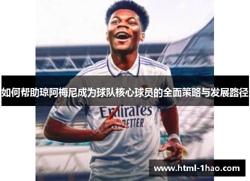 如何帮助琼阿梅尼成为球队核心球员的全面策略与发展路径 如何帮助琼阿梅尼成为球队核心球员的全面策略与发展路径