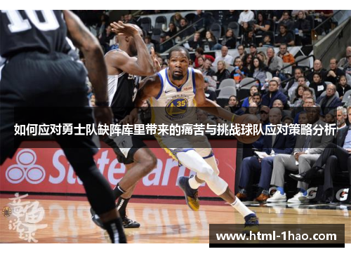 如何应对勇士队缺阵库里带来的痛苦与挑战球队应对策略分析