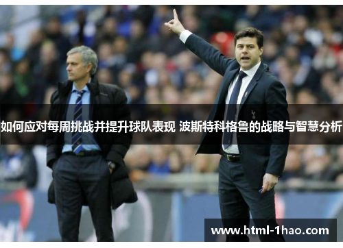 如何应对每周挑战并提升球队表现 波斯特科格鲁的战略与智慧分析