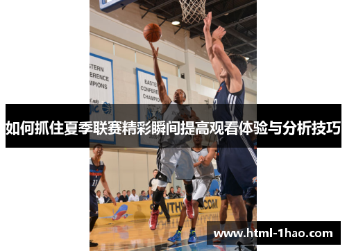 如何抓住夏季联赛精彩瞬间提高观看体验与分析技巧 如何抓住夏季联赛精彩瞬间提高观看体验与分析技巧
