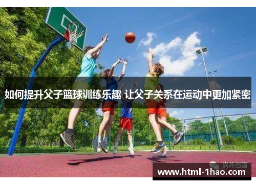 如何提升父子篮球训练乐趣 让父子关系在运动中更加紧密
