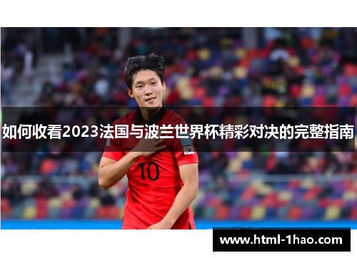 如何收看2023法国与波兰世界杯精彩对决的完整指南