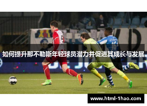 如何提升那不勒斯年轻球员潜力并促进其成长与发展 如何提升那不勒斯年轻球员潜力并促进其成长与发展
