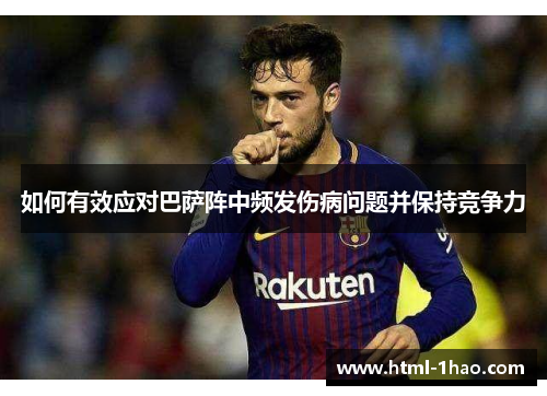 如何有效应对巴萨阵中频发伤病问题并保持竞争力 如何有效应对巴萨阵中频发伤病问题并保持竞争力