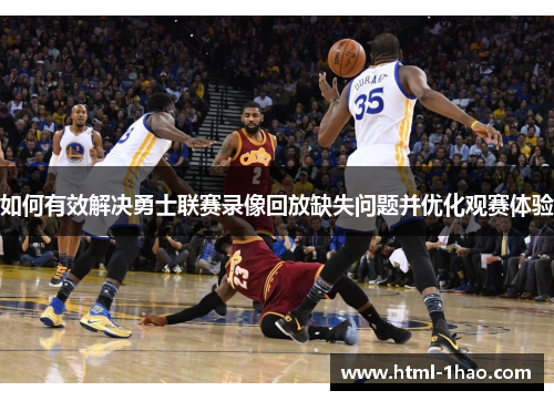 如何有效解决勇士联赛录像回放缺失问题并优化观赛体验