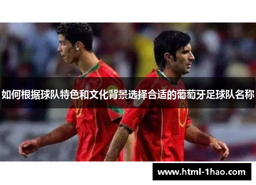 如何根据球队特色和文化背景选择合适的葡萄牙足球队名称 如何根据球队特色和文化背景选择合适的葡萄牙足球队名称