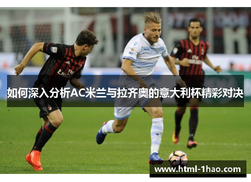 如何深入分析AC米兰与拉齐奥的意大利杯精彩对决 如何深入分析AC米兰与拉齐奥的意大利杯精彩对决