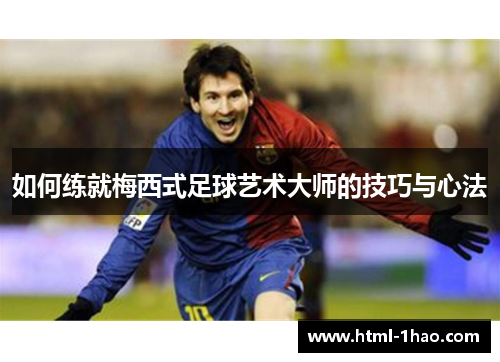 如何练就梅西式足球艺术大师的技巧与心法