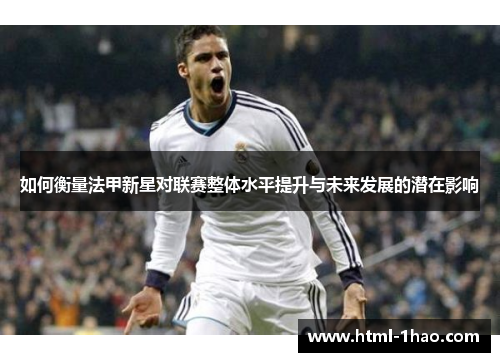如何衡量法甲新星对联赛整体水平提升与未来发展的潜在影响