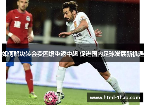 如何解决转会费困境重返中超 促进国内足球发展新机遇