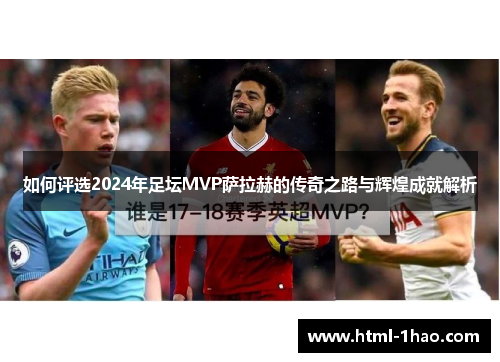 如何评选2024年足坛MVP萨拉赫的传奇之路与辉煌成就解析